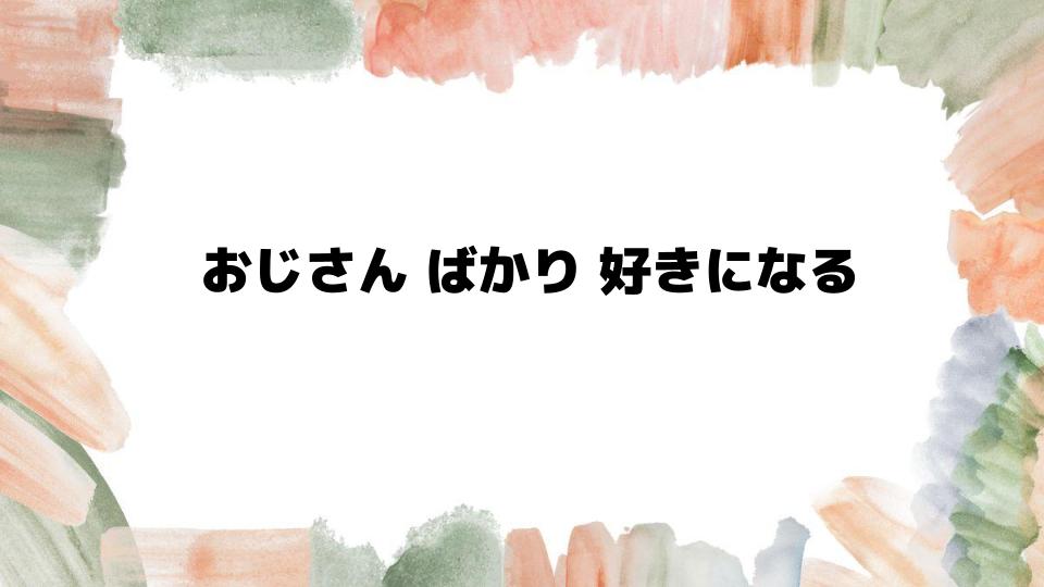 おじさんばかり好きになる理由とは？心理的背景を探る